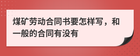 煤矿劳动合同书要怎样写，和一般的合同有没有