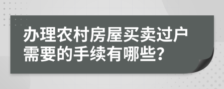 办理农村房屋买卖过户需要的手续有哪些？