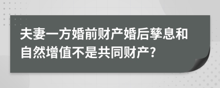 夫妻一方婚前财产婚后孳息和自然增值不是共同财产?