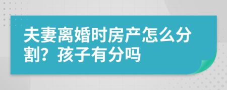 夫妻离婚时房产怎么分割？孩子有分吗