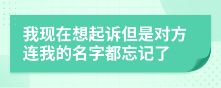 我现在想起诉但是对方连我的名字都忘记了