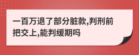 一百万退了部分脏款,判刑前把交上,能判缓期吗