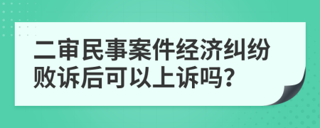 二审民事案件经济纠纷败诉后可以上诉吗？