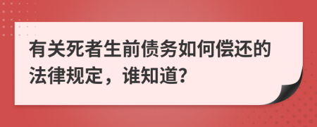 有关死者生前债务如何偿还的法律规定，谁知道？