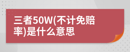 三者50W(不计免赔率)是什么意思