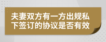 夫妻双方有一方出规私下签订的协议是否有效