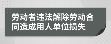 劳动者违法解除劳动合同造成用人单位损失