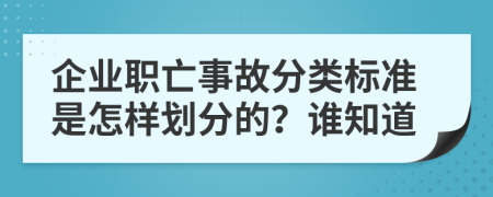 企业职亡事故分类标准是怎样划分的？谁知道