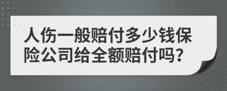 人伤一般赔付多少钱保险公司给全额赔付吗？