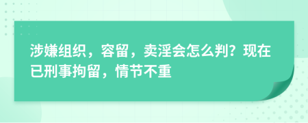 涉嫌组织，容留，卖淫会怎么判？现在已刑事拘留，情节不重