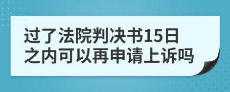 过了法院判决书15日之内可以再申请上诉吗