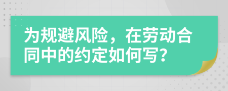 为规避风险，在劳动合同中的约定如何写？