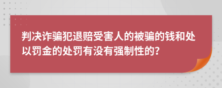 判决诈骗犯退赔受害人的被骗的钱和处以罚金的处罚有没有强制性的？