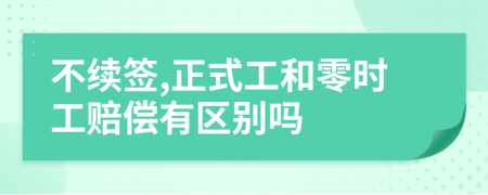 不续签,正式工和零时工赔偿有区别吗