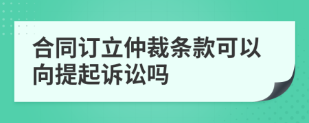 合同订立仲裁条款可以向提起诉讼吗