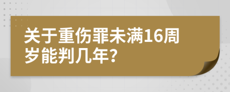 关于重伤罪未满16周岁能判几年？