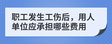 职工发生工伤后，用人单位应承担哪些费用