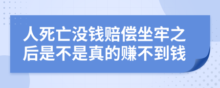 人死亡没钱赔偿坐牢之后是不是真的赚不到钱