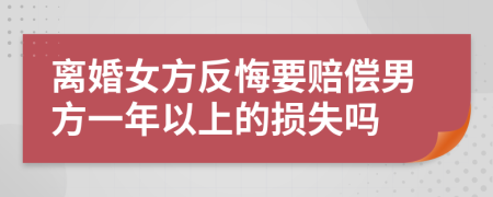 离婚女方反悔要赔偿男方一年以上的损失吗