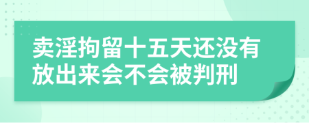 卖淫拘留十五天还没有放出来会不会被判刑