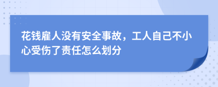 花钱雇人没有安全事故，工人自己不小心受伤了责任怎么划分