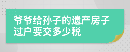 爷爷给孙子的遗产房子过户要交多少税