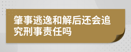 肇事逃逸和解后还会追究刑事责任吗