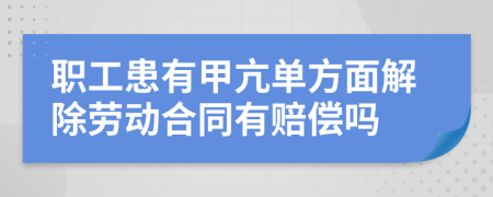 职工患有甲亢单方面解除劳动合同有赔偿吗