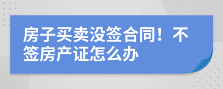 房子买卖没签合同！不签房产证怎么办
