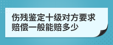 伤残鉴定十级对方要求赔偿一般能赔多少