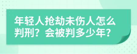 年轻人抢劫未伤人怎么判刑？会被判多少年？