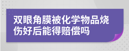 双眼角膜被化学物品烧伤好后能得赔偿吗