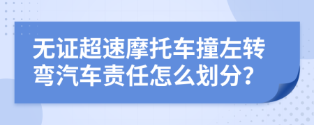 无证超速摩托车撞左转弯汽车责任怎么划分？