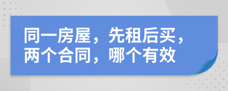 同一房屋，先租后买，两个合同，哪个有效