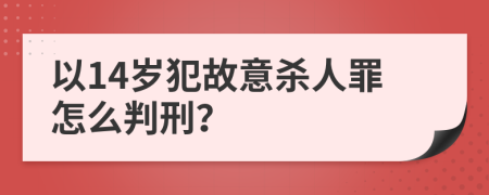 以14岁犯故意杀人罪怎么判刑？