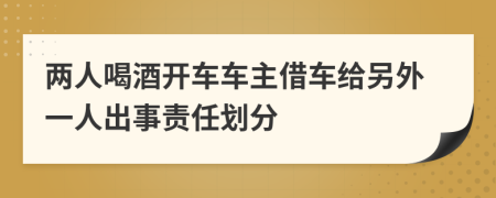 两人喝酒开车车主借车给另外一人出事责任划分