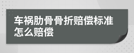 车祸肋骨骨折赔偿标准怎么赔偿