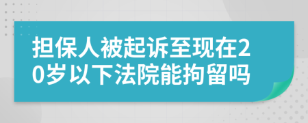 担保人被起诉至现在20岁以下法院能拘留吗