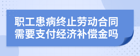 职工患病终止劳动合同需要支付经济补偿金吗