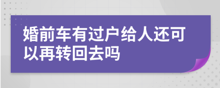 婚前车有过户给人还可以再转回去吗