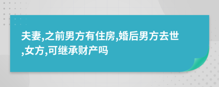 夫妻,之前男方有住房,婚后男方去世,女方,可继承财产吗