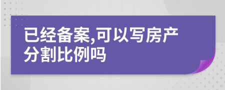 已经备案,可以写房产分割比例吗