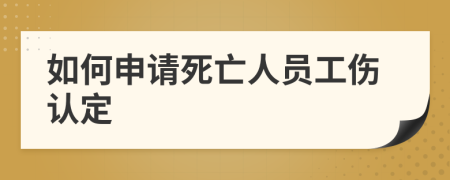 如何申请死亡人员工伤认定