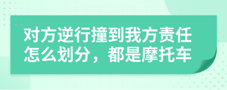 对方逆行撞到我方责任怎么划分，都是摩托车