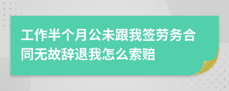 工作半个月公未跟我签劳务合同无故辞退我怎么索赔