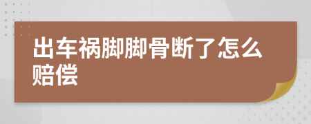 出车祸脚脚骨断了怎么赔偿