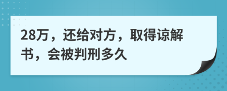 28万，还给对方，取得谅解书，会被判刑多久