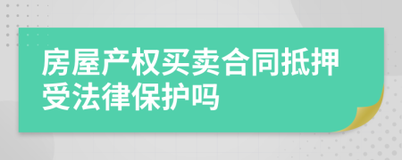 房屋产权买卖合同抵押受法律保护吗