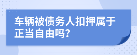 车辆被债务人扣押属于正当自由吗？