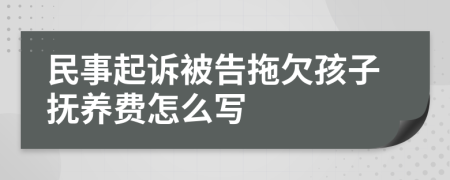 民事起诉被告拖欠孩子抚养费怎么写